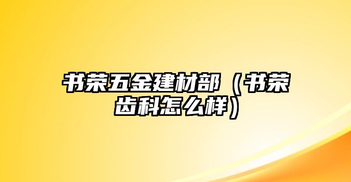 書榮五金建材部（書榮齒科怎么樣）