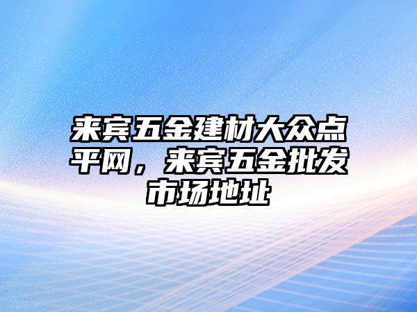 來賓五金建材大眾點平網，來賓五金批發市場地址