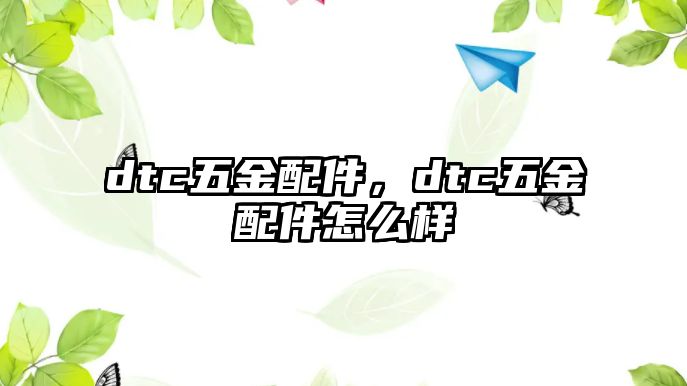 dtc五金配件，dtc五金配件怎么樣