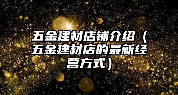 五金建材店鋪介紹（五金建材店的最新經營方式）