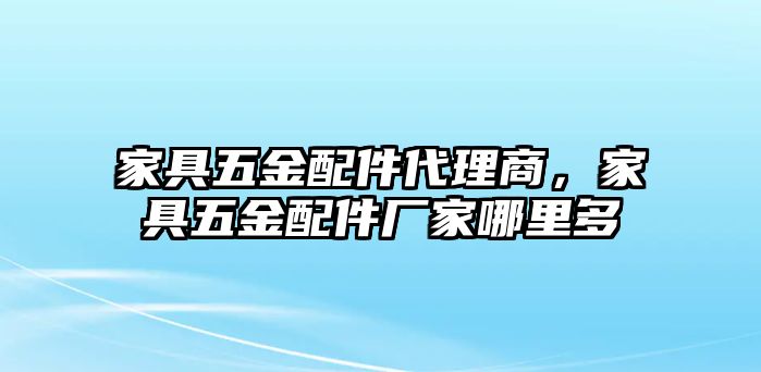 家具五金配件代理商，家具五金配件廠家哪里多