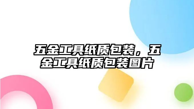 五金工具紙質(zhì)包裝，五金工具紙質(zhì)包裝圖片