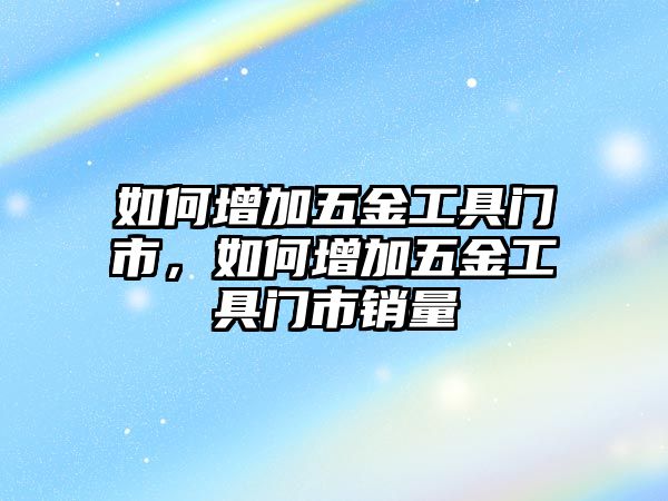 如何增加五金工具門市，如何增加五金工具門市銷量