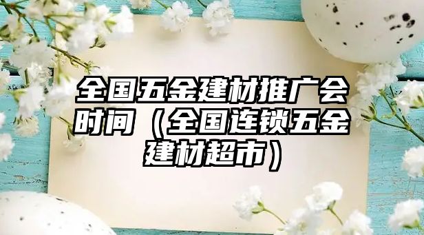 全國五金建材推廣會時間（全國連鎖五金建材超市）