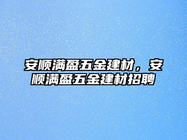 安順滿盈五金建材，安順滿盈五金建材招聘