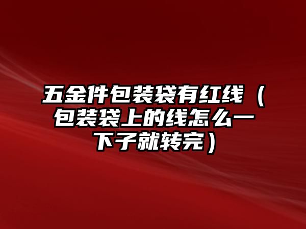 五金件包裝袋有紅線（包裝袋上的線怎么一下子就轉完）