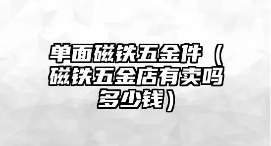 單面磁鐵五金件（磁鐵五金店有賣嗎多少錢）