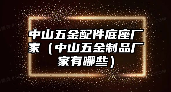 中山五金配件底座廠家（中山五金制品廠家有哪些）