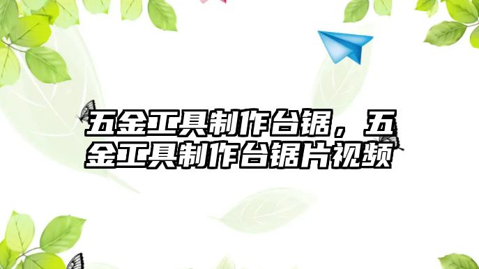 五金工具制作臺(tái)鋸，五金工具制作臺(tái)鋸片視頻