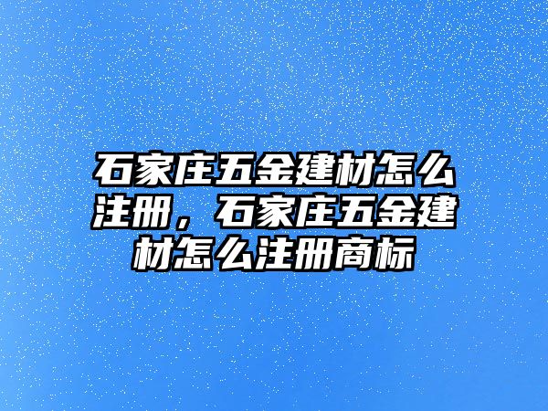 石家莊五金建材怎么注冊，石家莊五金建材怎么注冊商標(biāo)