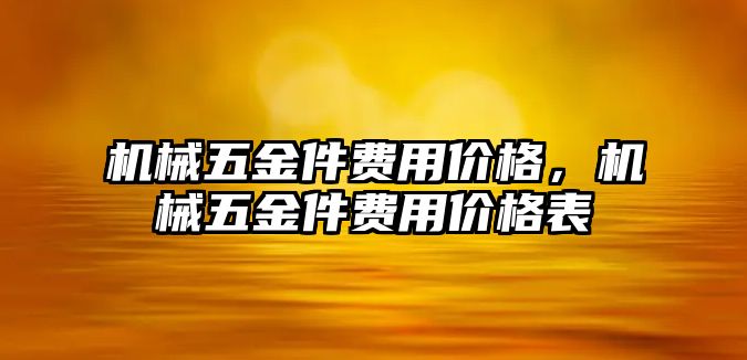 機械五金件費用價格，機械五金件費用價格表