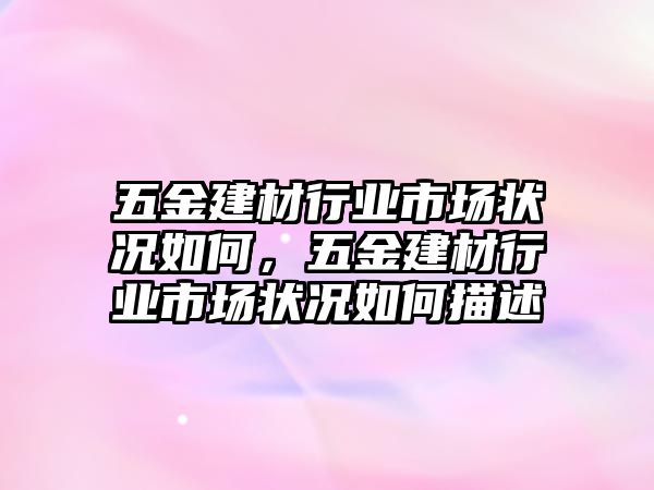 五金建材行業市場狀況如何，五金建材行業市場狀況如何描述