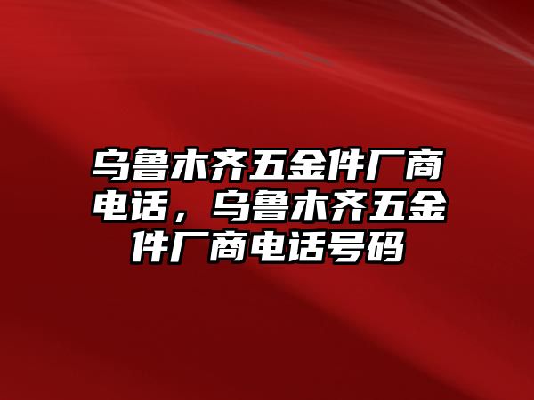 烏魯木齊五金件廠商電話，烏魯木齊五金件廠商電話號碼