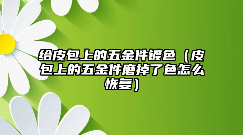 給皮包上的五金件鍍色（皮包上的五金件磨掉了色怎么恢復）