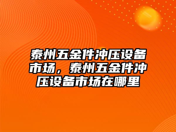 泰州五金件沖壓設備市場，泰州五金件沖壓設備市場在哪里