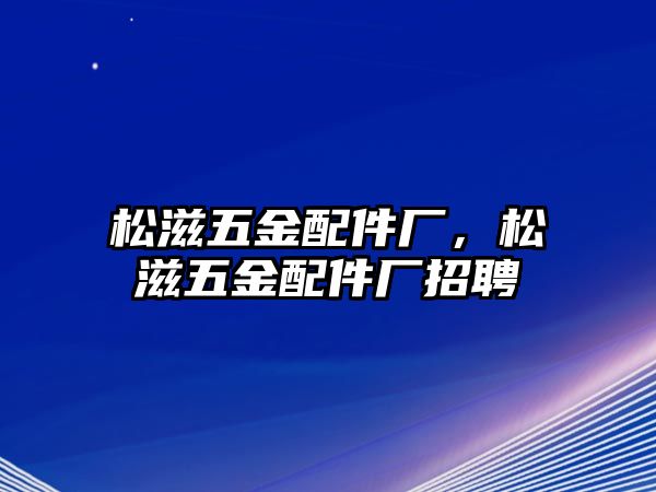 松滋五金配件廠，松滋五金配件廠招聘