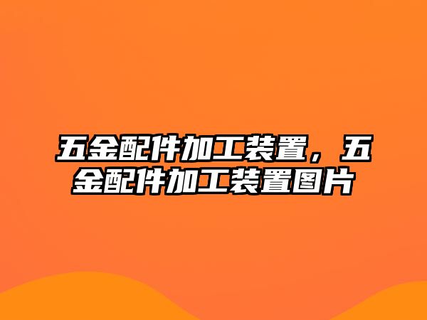 五金配件加工裝置，五金配件加工裝置圖片