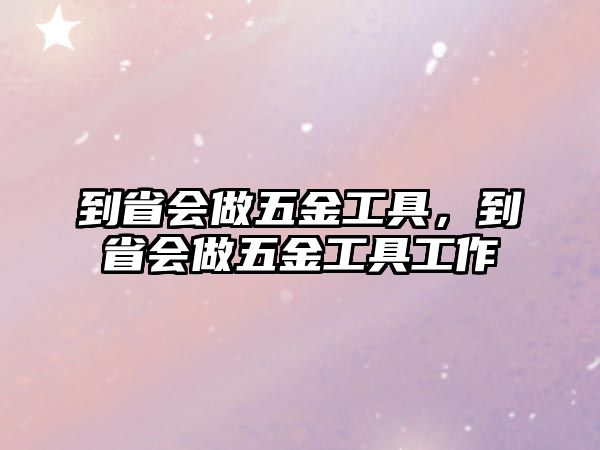 到省會做五金工具，到省會做五金工具工作