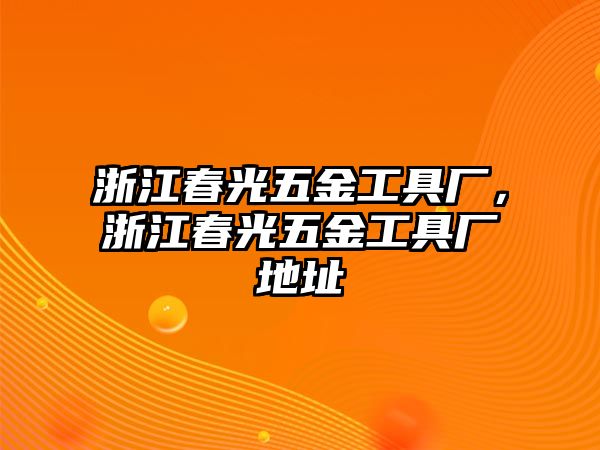 浙江春光五金工具廠，浙江春光五金工具廠地址