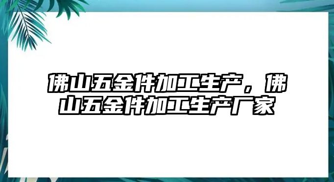 佛山五金件加工生產，佛山五金件加工生產廠家