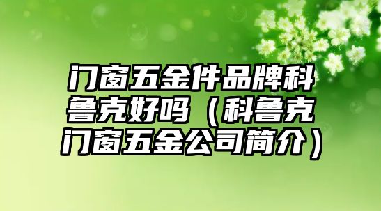 門窗五金件品牌科魯克好嗎（科魯克門窗五金公司簡介）