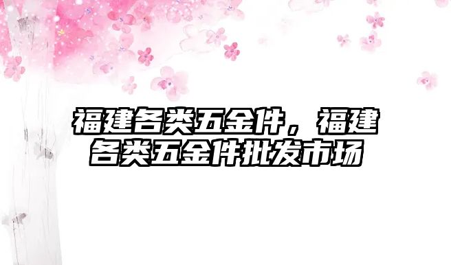 福建各類五金件，福建各類五金件批發市場