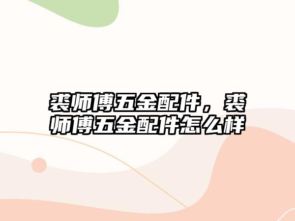 裘師傅五金配件，裘師傅五金配件怎么樣