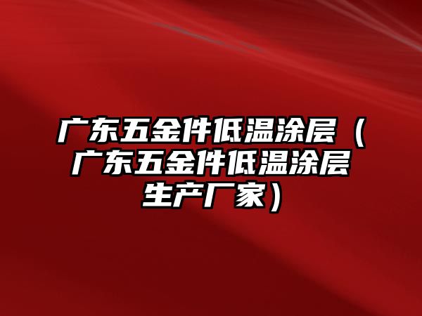 廣東五金件低溫涂層（廣東五金件低溫涂層生產廠家）