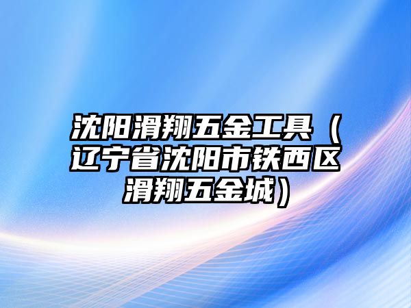 沈陽(yáng)滑翔五金工具（遼寧省沈陽(yáng)市鐵西區(qū)滑翔五金城）