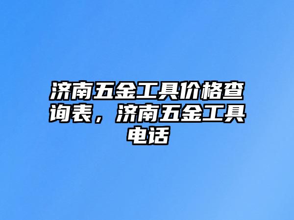 濟南五金工具價格查詢表，濟南五金工具電話