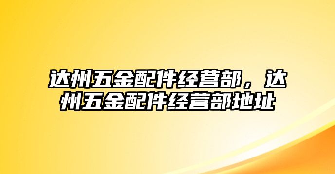 達(dá)州五金配件經(jīng)營(yíng)部，達(dá)州五金配件經(jīng)營(yíng)部地址