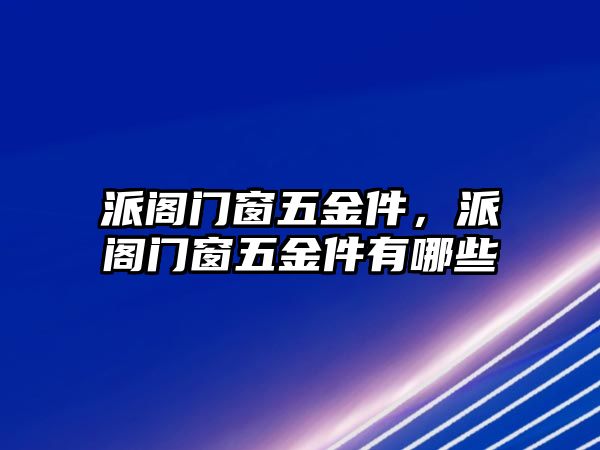 派閣門窗五金件，派閣門窗五金件有哪些