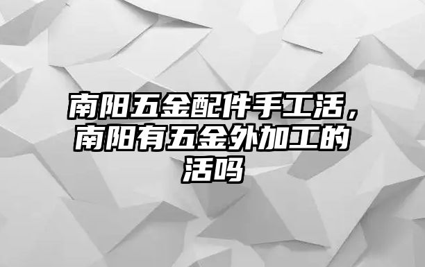 南陽五金配件手工活，南陽有五金外加工的活嗎