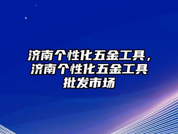 濟南個性化五金工具，濟南個性化五金工具批發市場