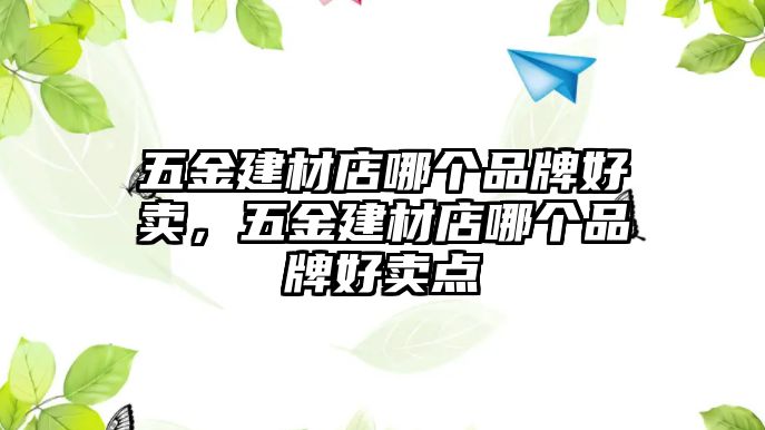 五金建材店哪個(gè)品牌好賣，五金建材店哪個(gè)品牌好賣點(diǎn)