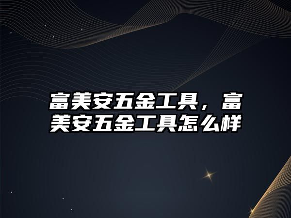 富美安五金工具，富美安五金工具怎么樣