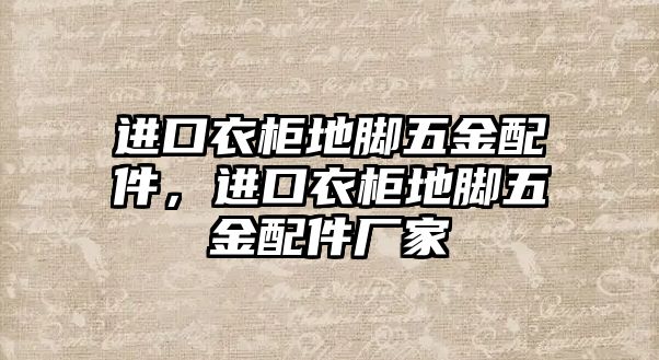 進口衣柜地腳五金配件，進口衣柜地腳五金配件廠家