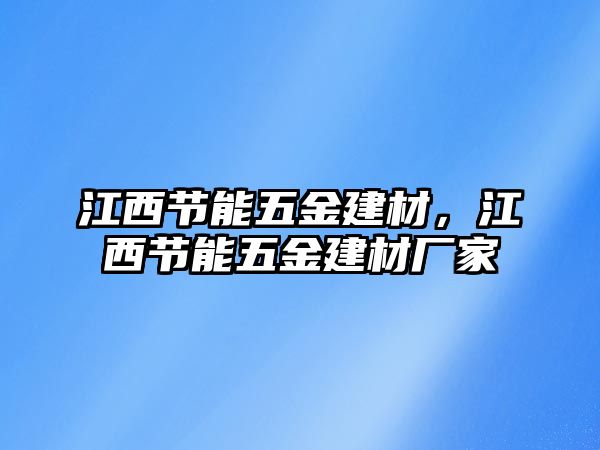 江西節(jié)能五金建材，江西節(jié)能五金建材廠家