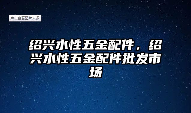 紹興水性五金配件，紹興水性五金配件批發市場