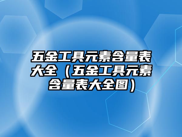 五金工具元素含量表大全（五金工具元素含量表大全圖）