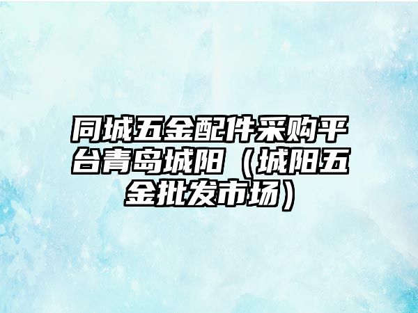 同城五金配件采購平臺(tái)青島城陽（城陽五金批發(fā)市場）