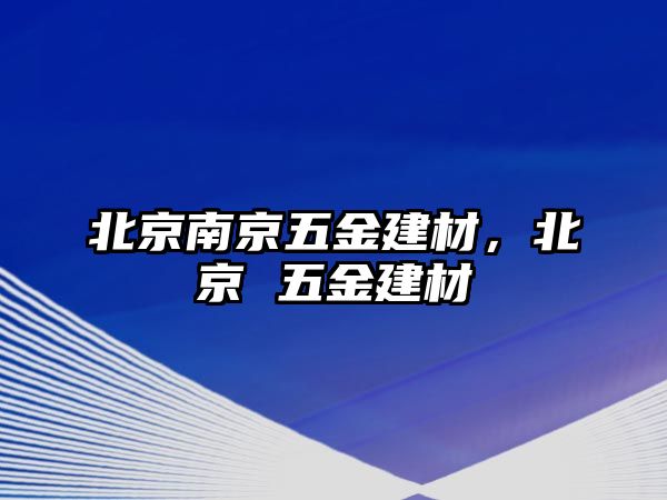 北京南京五金建材，北京 五金建材