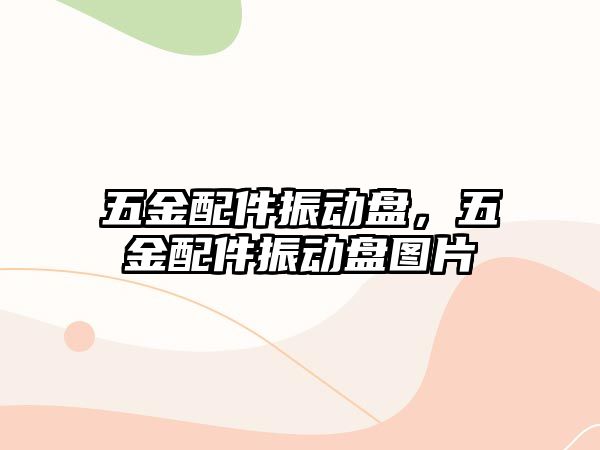 五金配件振動盤，五金配件振動盤圖片