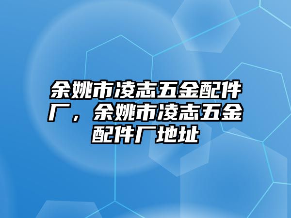 余姚市凌志五金配件廠，余姚市凌志五金配件廠地址