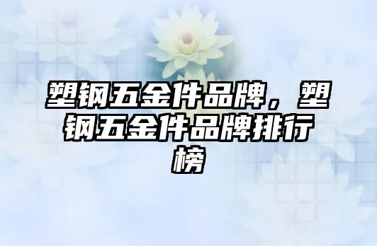 塑鋼五金件品牌，塑鋼五金件品牌排行榜