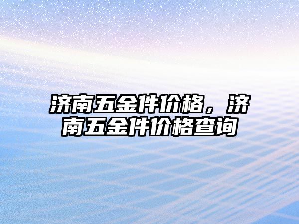 濟南五金件價格，濟南五金件價格查詢