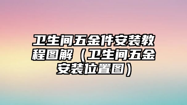 衛生間五金件安裝教程圖解（衛生間五金安裝位置圖）