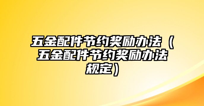 五金配件節約獎勵辦法（五金配件節約獎勵辦法規定）