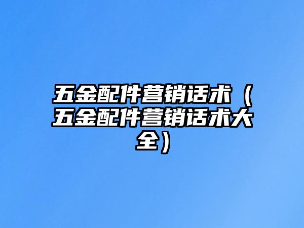 五金配件營銷話術（五金配件營銷話術大全）