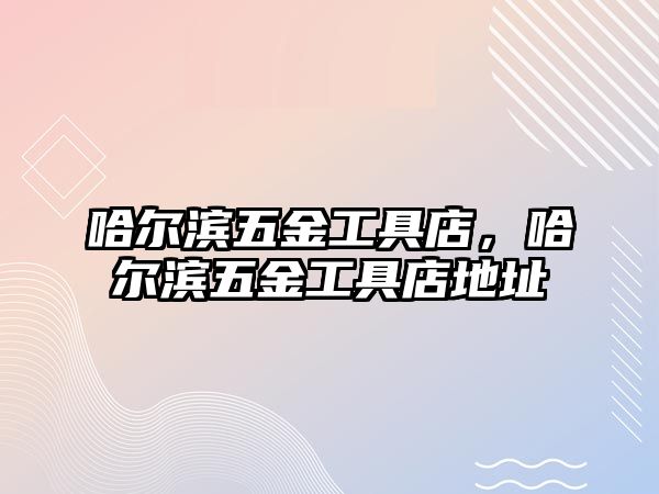 哈爾濱五金工具店，哈爾濱五金工具店地址